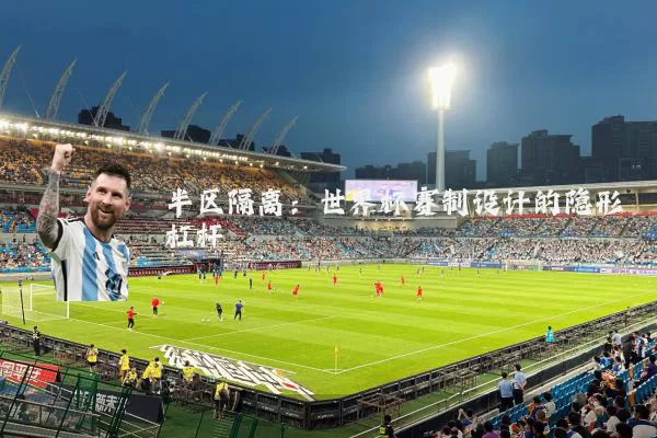 半区隔离：世界杯赛制设计的隐形杠杆