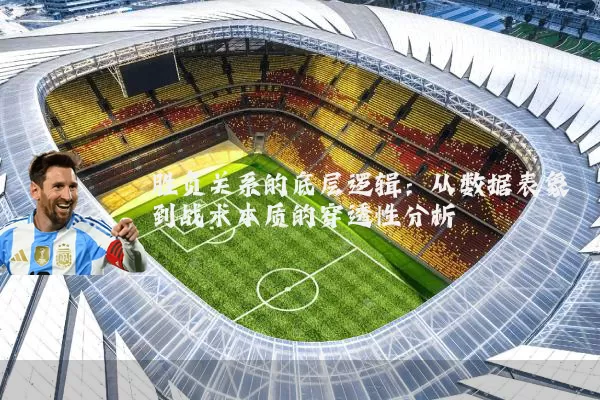 胜负关系的底层逻辑:从数据表象到战术本质的穿透性分析