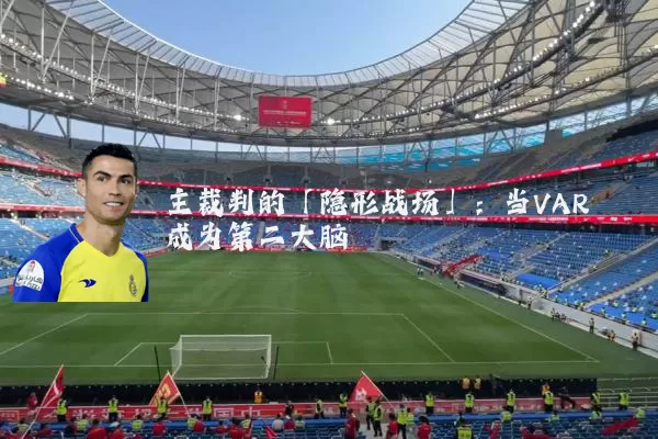 主裁判的「隐形战场」：当VAR成为第二大脑