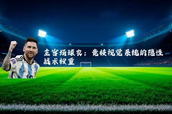 主客场球衣:竞技视觉系统的隐性战术权重