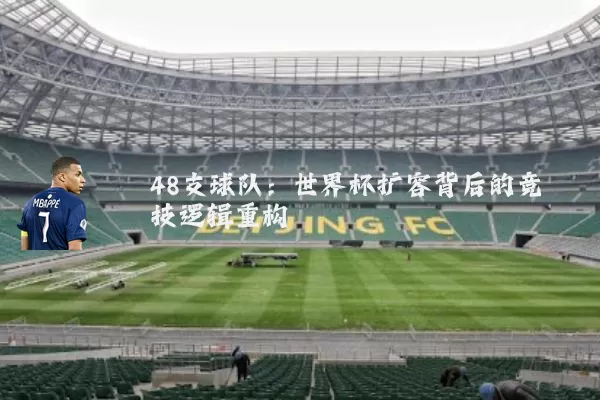 48支球队：世界杯扩容背后的竞技逻辑重构