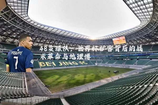 48支球队：世界杯扩容背后的战术革命与地理博弈