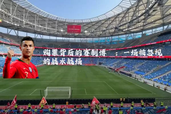 购票背后的赛制博弈：一场被忽视的战术战场