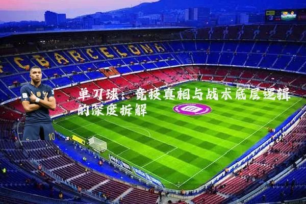 单刀球：竞技真相与战术底层逻辑的深度拆解