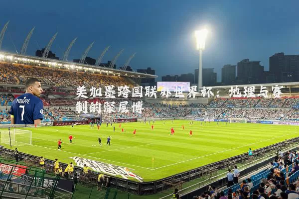 美加墨跨国联办世界杯：地理与赛制的深层博弈