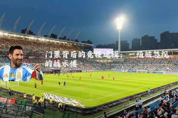 门票背后的竞技逻辑:一场被忽视的战术博弈