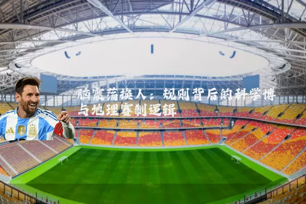 脑震荡换人：规则背后的科学博弈与地理赛制逻辑