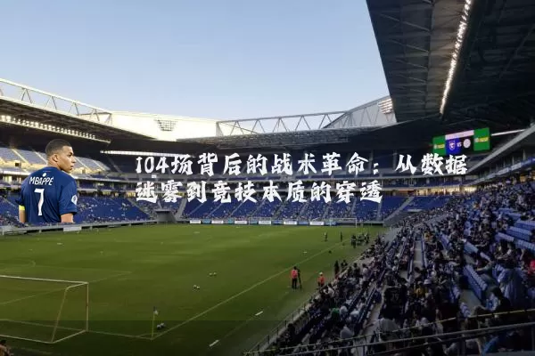 104场背后的战术革命：从数据迷雾到竞技本质的穿透